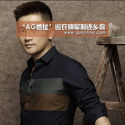 ‘AG地址’巡衣锦军制还乡歌