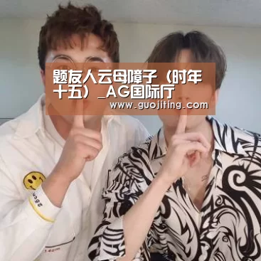 题友人云母障子（时年十五）_AG国际厅